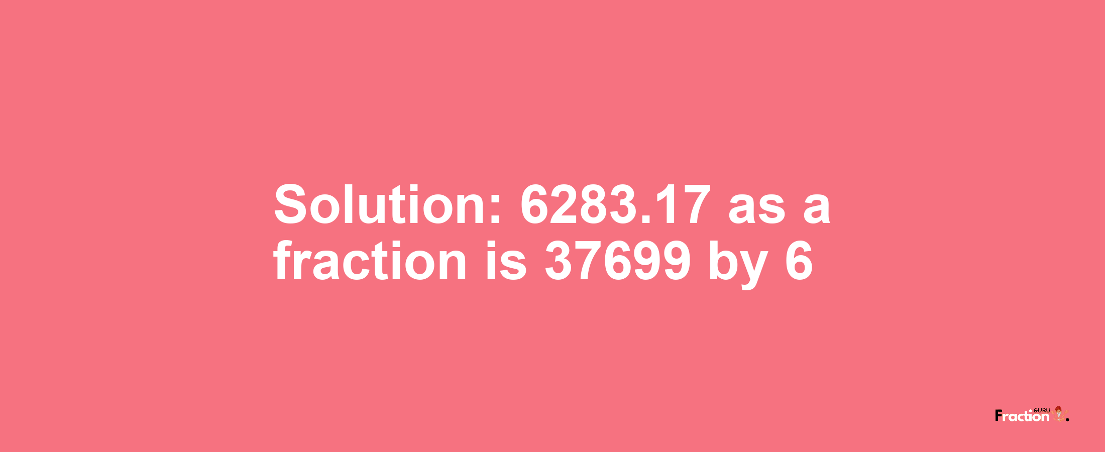 Solution:6283.17 as a fraction is 37699/6